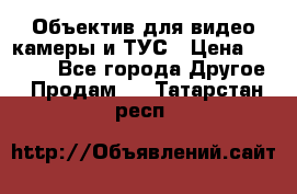 Объектив для видео камеры и ТУС › Цена ­ 8 000 - Все города Другое » Продам   . Татарстан респ.